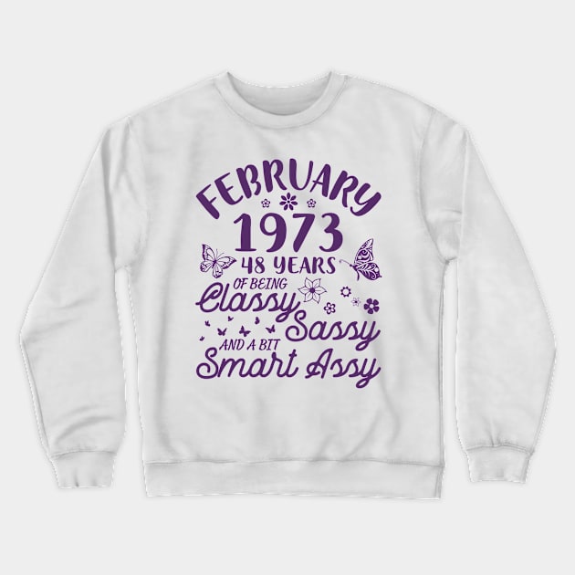 Birthday Born In February 1973 Happy 48 Years Of Being Classy Sassy And A Bit Smart Assy To Me You Crewneck Sweatshirt by Cowan79